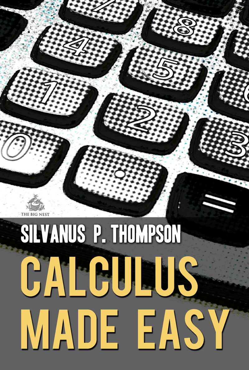 Cover of Calculus Made Easy: A Simple Introduction to Those Terrifying Methods Called The Differential and Integral Calculus by Silvanus P. Thompson